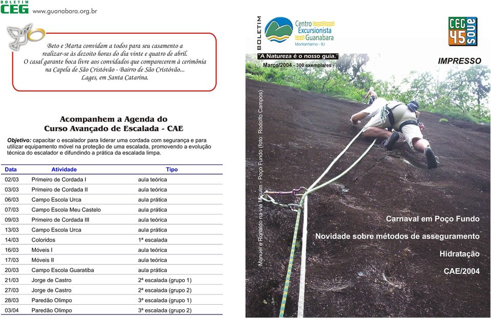 Data Atividade Tipo 02/03 Primeiro de Cordada I 03/03 Primeiro de Cordada II 06/03 Campo Escola Urca 07/03 Campo Escola Meu Castelo 09/03 Primeiro de Cordada III 13/03 Campo Escola Urca 14/03