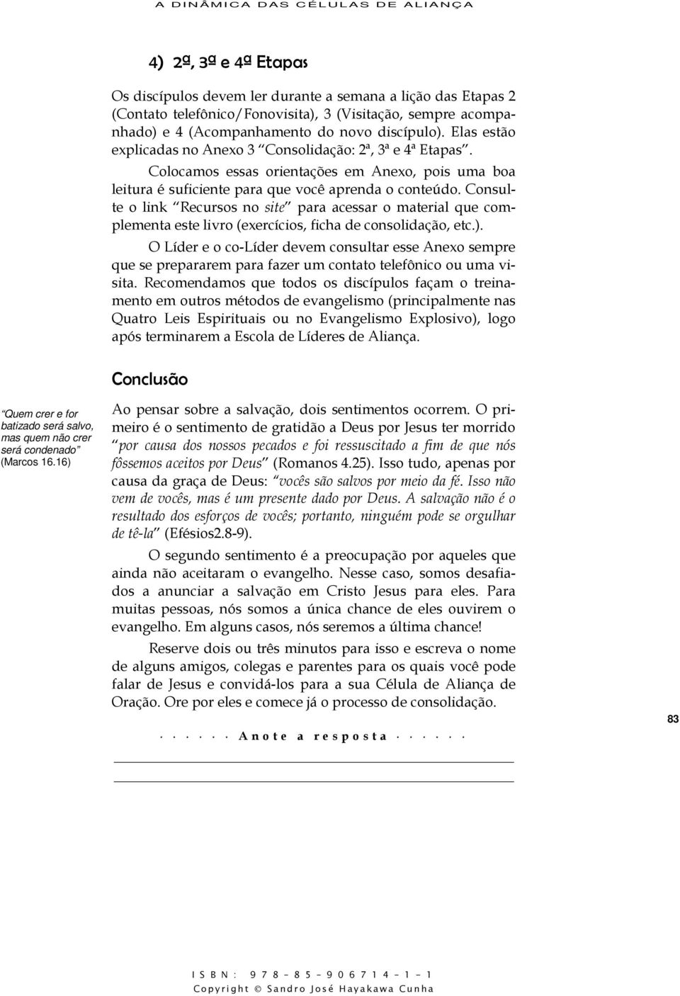 Colocamos essas orientações em Anexo, pois uma boa leitura é suficiente para que você aprenda o conteúdo.