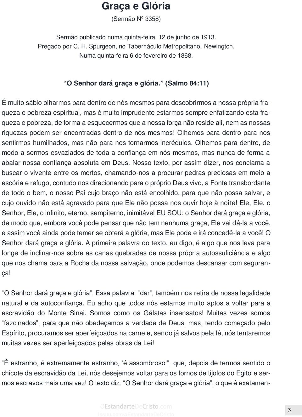 (Salmo 84:11) É muito sábio olharmos para dentro de nós mesmos para descobrirmos a nossa própria fraqueza e pobreza espiritual, mas é muito imprudente estarmos sempre enfatizando esta fraqueza e