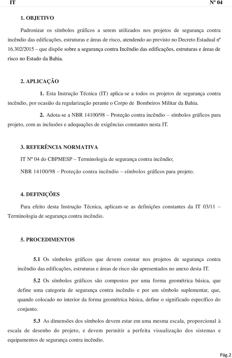 Esta Instrução Técnica (IT) aplica-se a todos os projetos de segurança contra incêndio, por ocasião da regularização perante o Corpo de Bombeiros Militar da Bahia. 2.