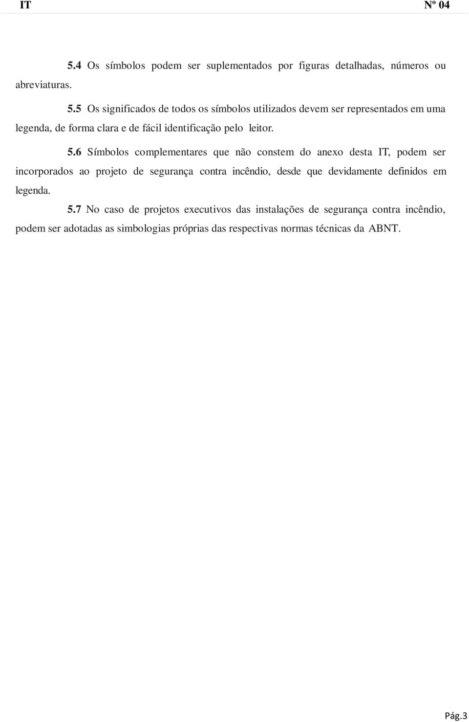 5.6 Símbolos complementares que não constem do anexo desta IT, podem ser incorporados ao projeto de segurança contra incêndio, desde que