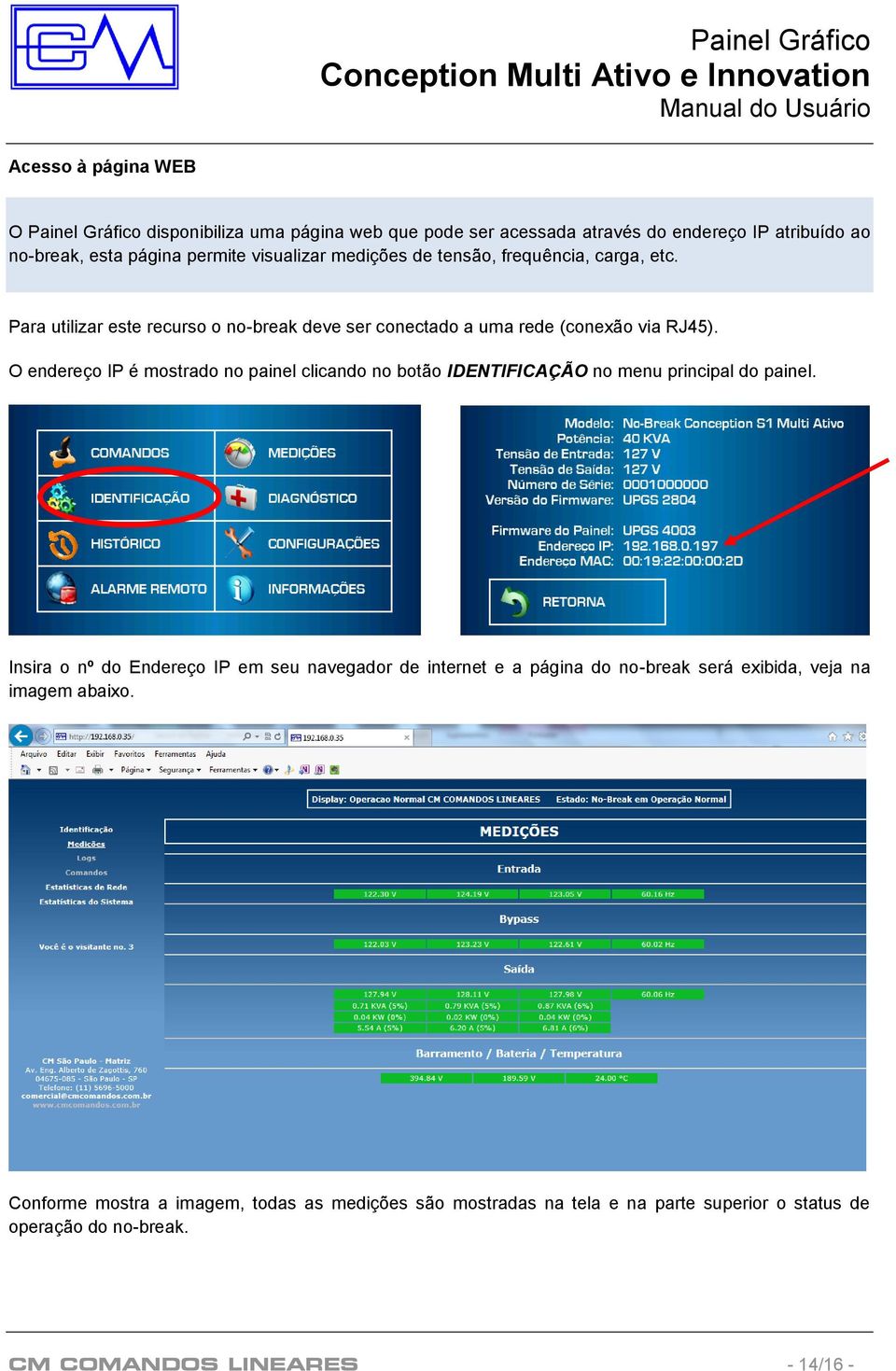 O endereço IP é mostrado no painel clicando no botão IDENTIFICAÇÃO no menu principal do painel.