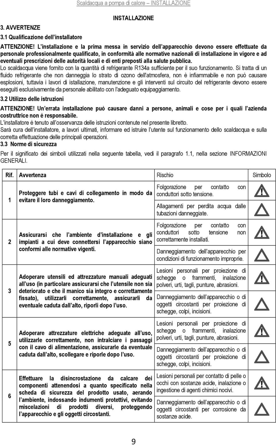 ad eventuali prescrizioni delle autorità locali e di enti preposti alla salute pubblica. Lo scaldacqua viene fornito con la quantità di refrigerante R134a sufficiente per il suo funzionamento.