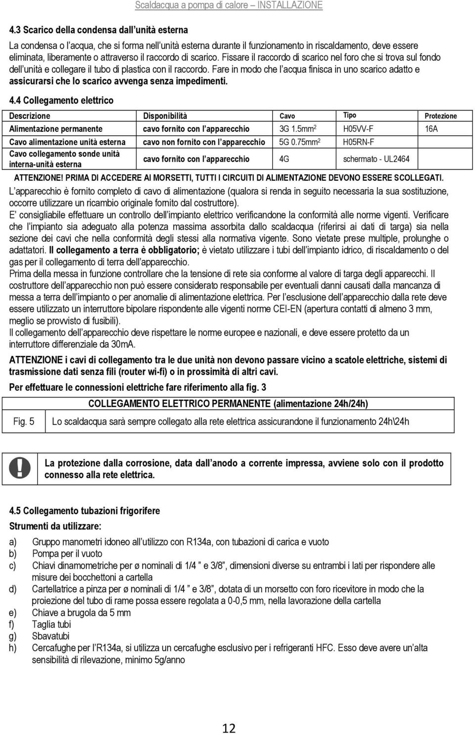 Fare in modo che l acqua finisca in uno scarico adatto e assicurarsi che lo scarico avvenga senza impedimenti. 4.