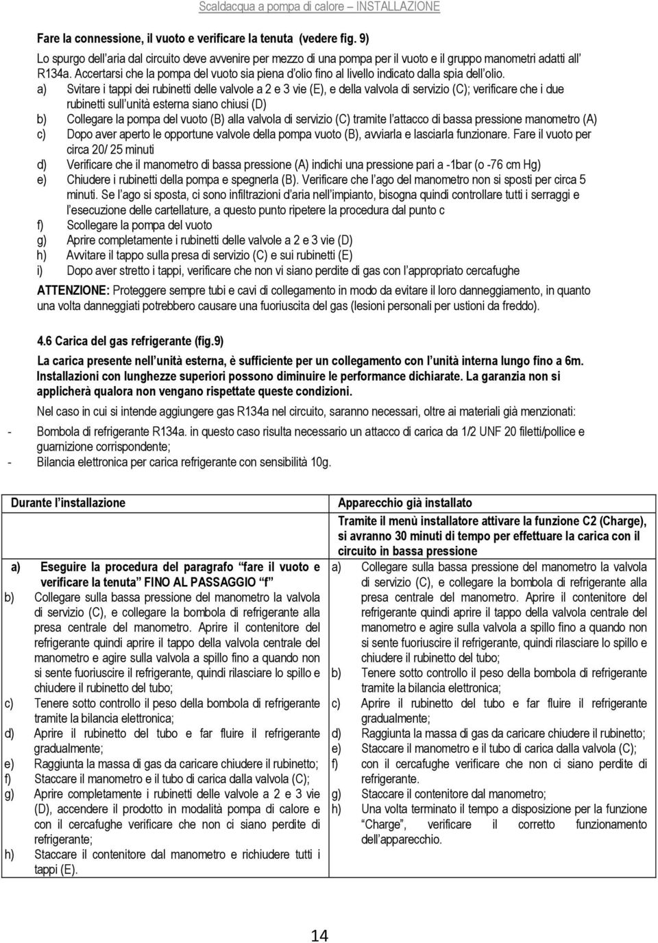 Accertarsi che la pompa del vuoto sia piena d olio fino al livello indicato dalla spia dell olio.