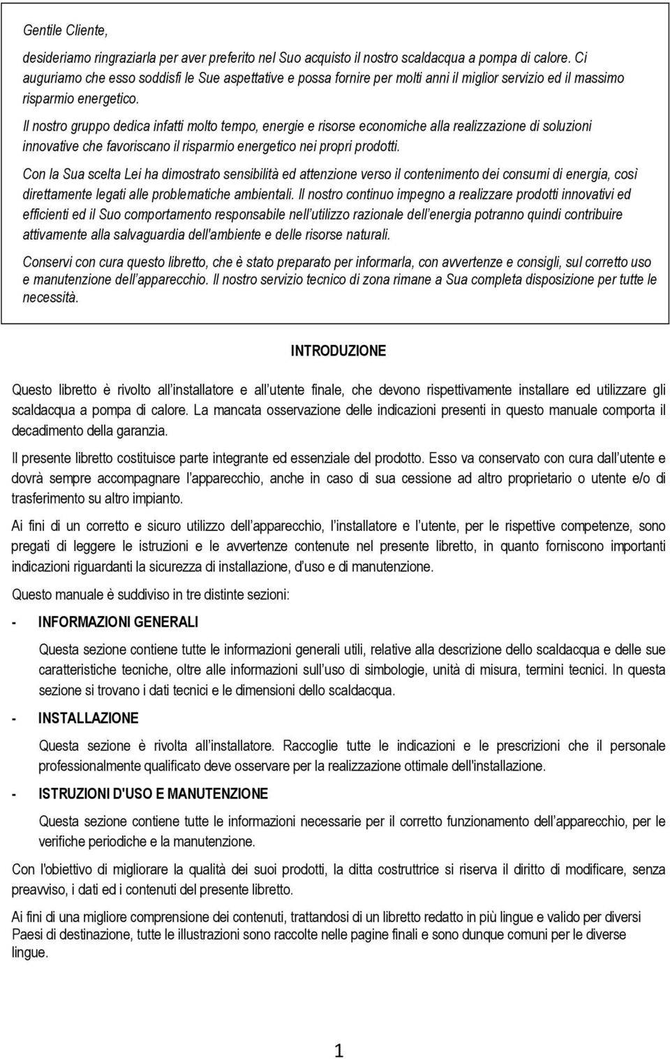 Il nostro gruppo dedica infatti molto tempo, energie e risorse economiche alla realizzazione di soluzioni innovative che favoriscano il risparmio energetico nei propri prodotti.