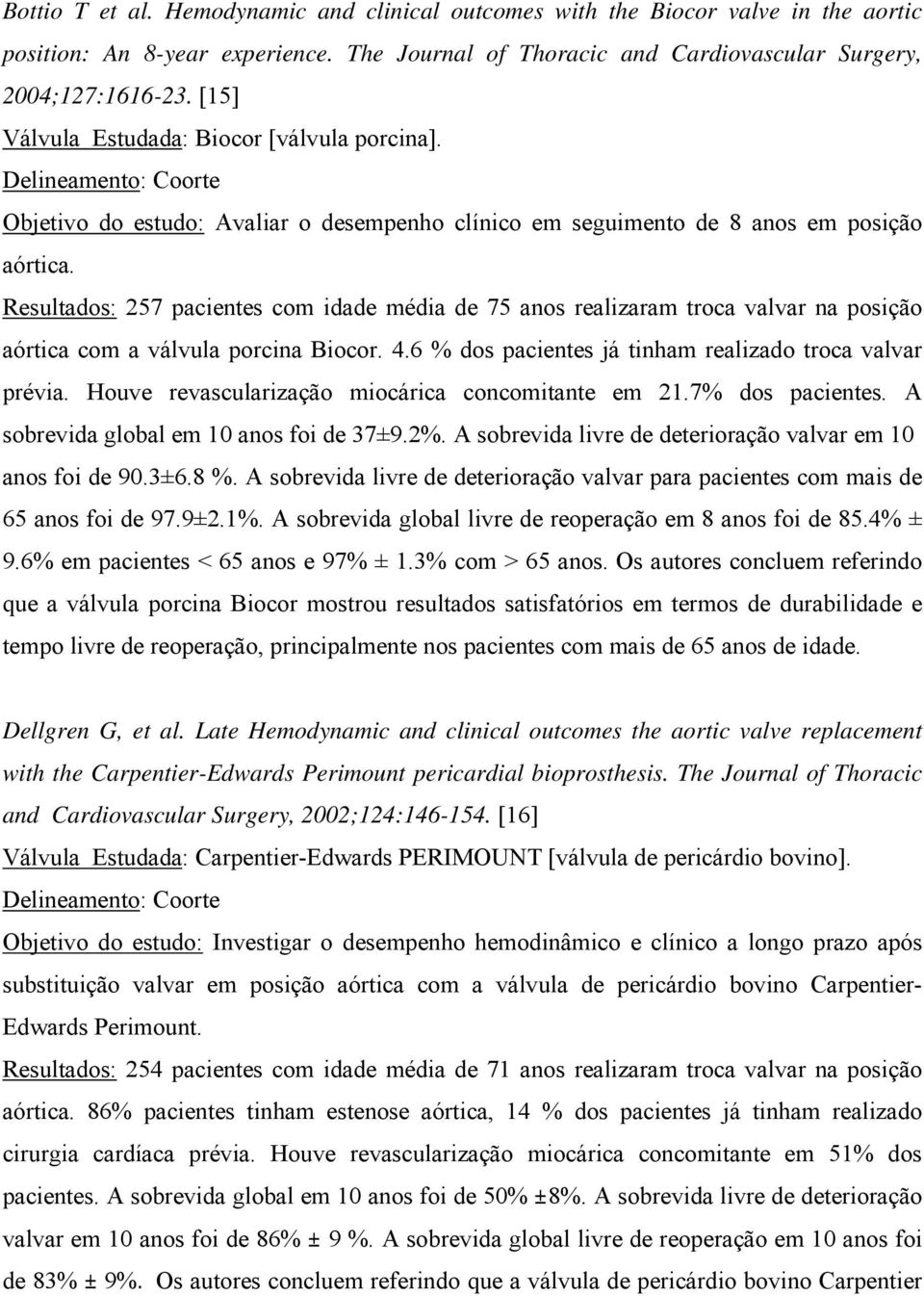 Resultados: 257 pacientes com idade média de 75 anos realizaram troca valvar na posição aórtica com a válvula porcina Biocor. 4.6 % dos pacientes já tinham realizado troca valvar prévia.