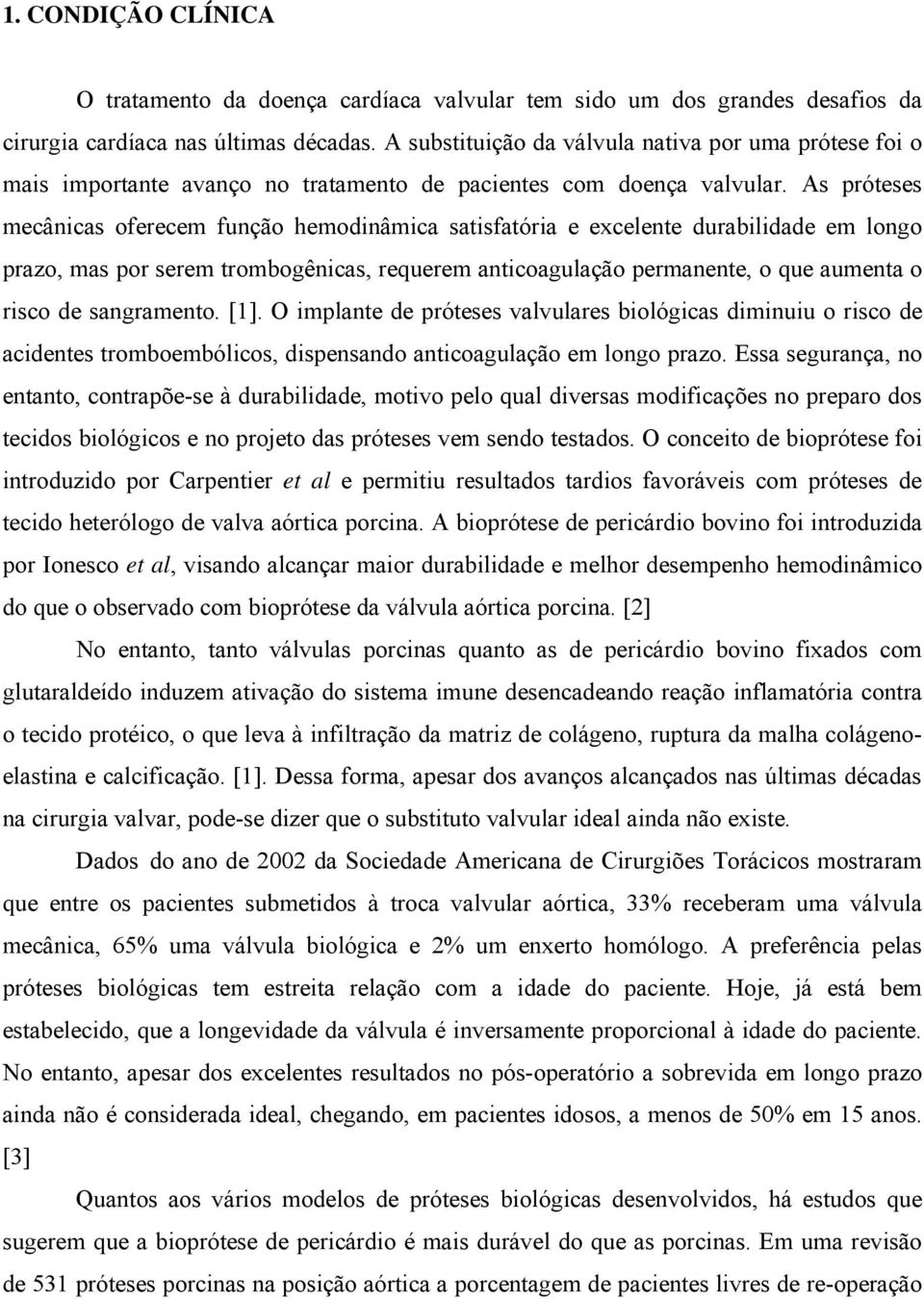 As próteses mecânicas oferecem função hemodinâmica satisfatória e excelente durabilidade em longo prazo, mas por serem trombogênicas, requerem anticoagulação permanente, o que aumenta o risco de