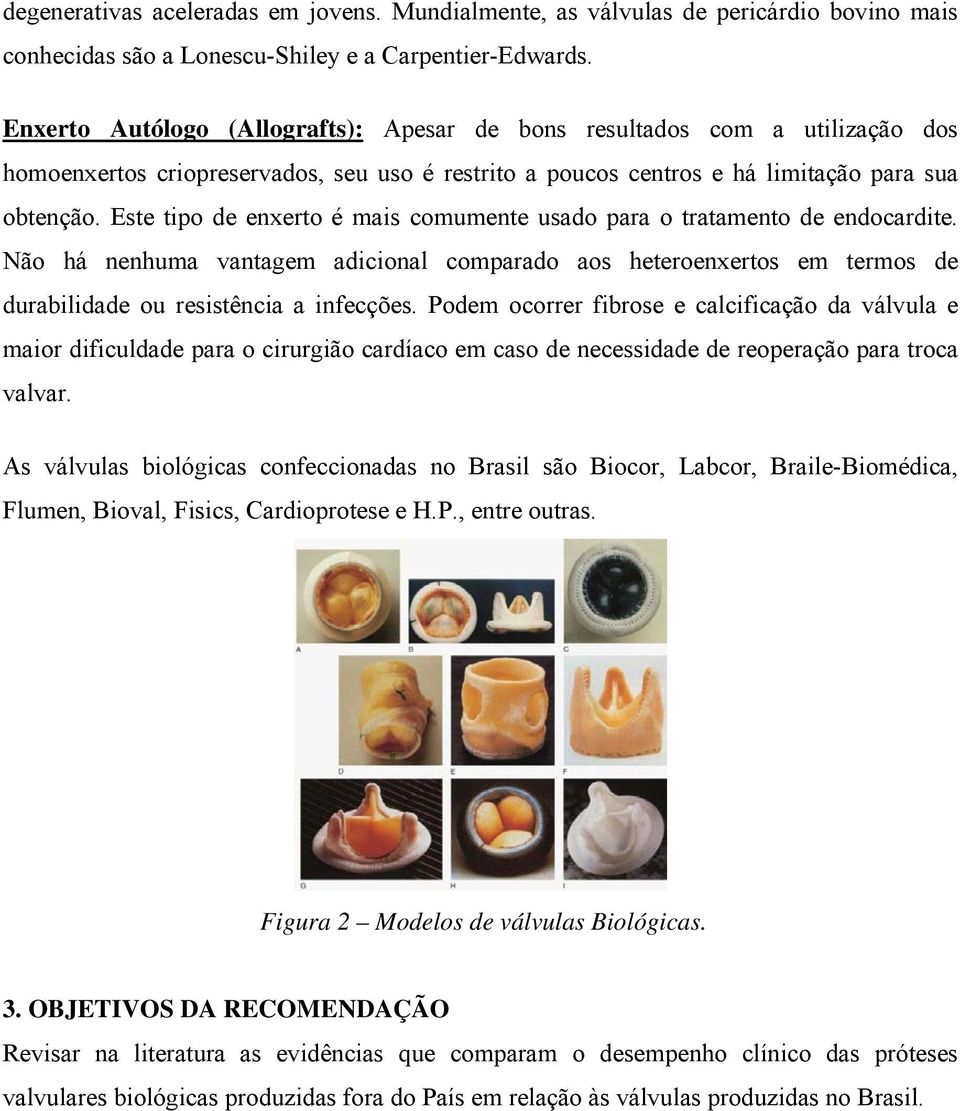 Este tipo de enxerto é mais comumente usado para o tratamento de endocardite. Não há nenhuma vantagem adicional comparado aos heteroenxertos em termos de durabilidade ou resistência a infecções.