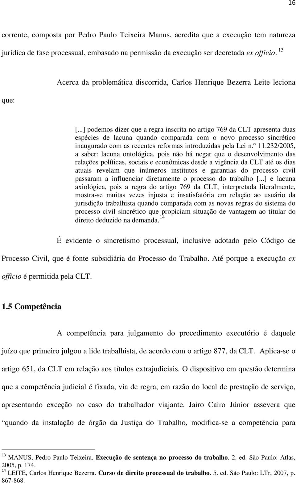 ..] podemos dizer que a regra inscrita no artigo 769 da CLT apresenta duas espécies de lacuna quando comparada com o novo processo sincrético inaugurado com as recentes reformas introduzidas pela Lei n.