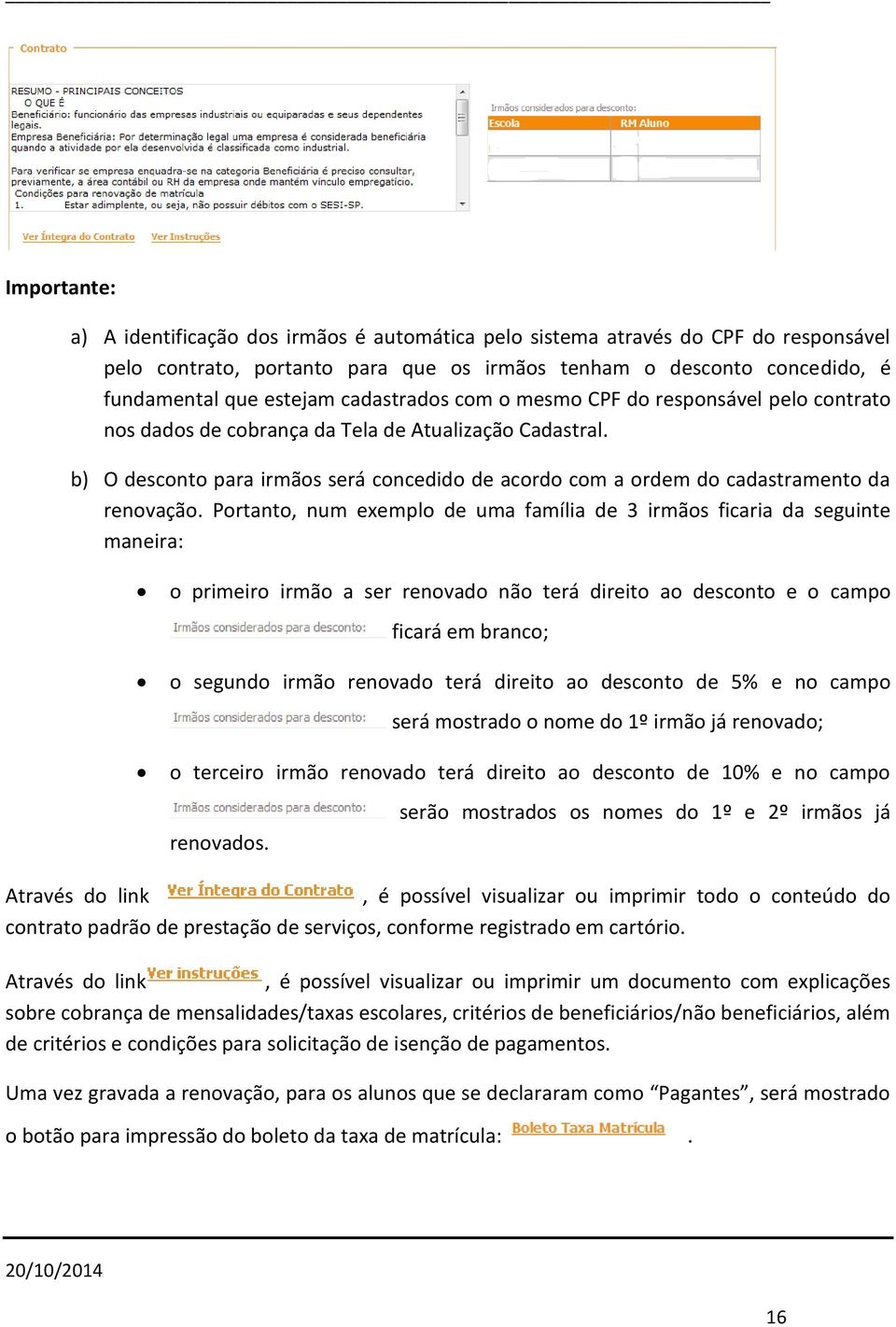 b) O desconto para irmãos será concedido de acordo com a ordem do cadastramento da renovação.