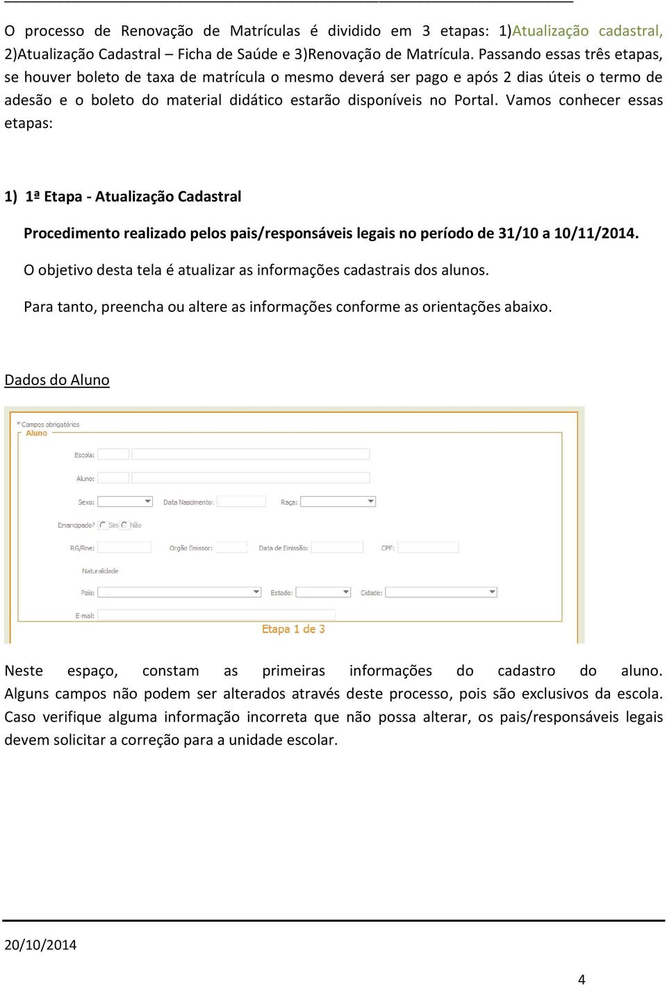 Vamos conhecer essas etapas: 1) 1ª Etapa - Atualização Cadastral Procedimento realizado pelos pais/responsáveis legais no período de 31/10 a 10/11/2014.