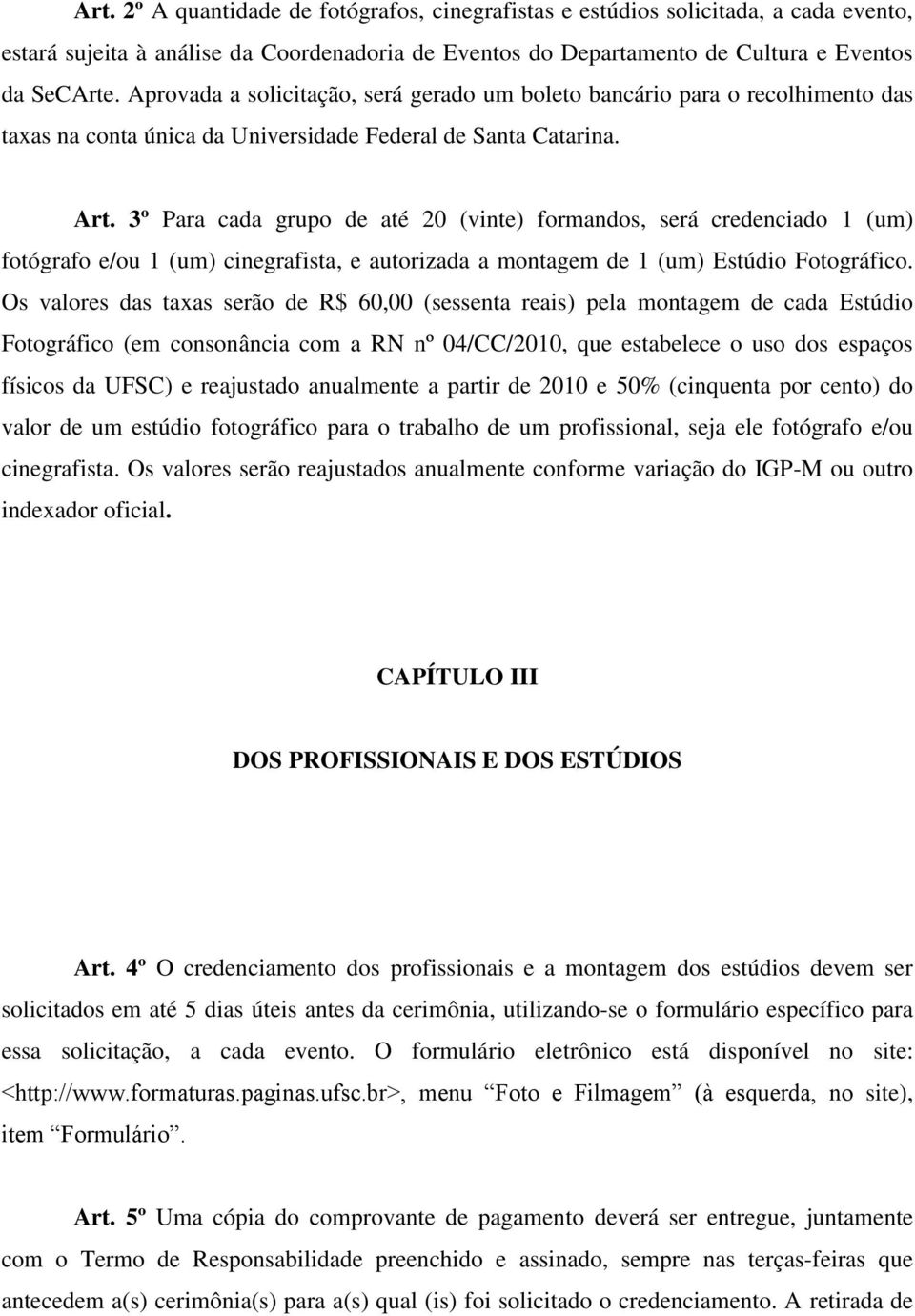 3º Para cada grupo de até 20 (vinte) formandos, será credenciado 1 (um) fotógrafo e/ou 1 (um) cinegrafista, e autorizada a montagem de 1 (um) Estúdio Fotográfico.