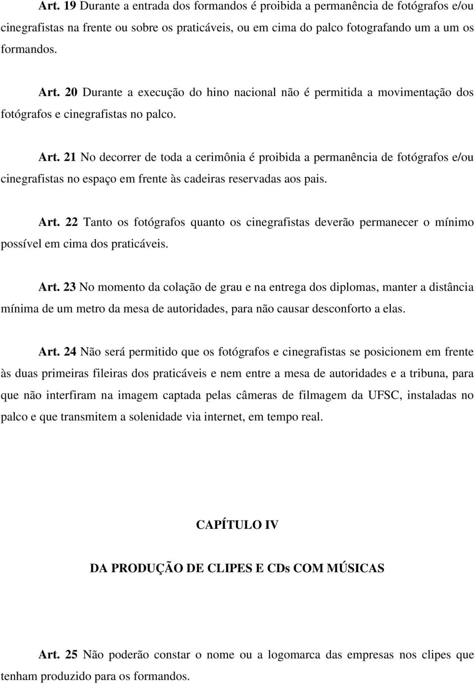 21 No decorrer de toda a cerimônia é proibida a permanência de fotógrafos e/ou cinegrafistas no espaço em frente às cadeiras reservadas aos pais. Art.