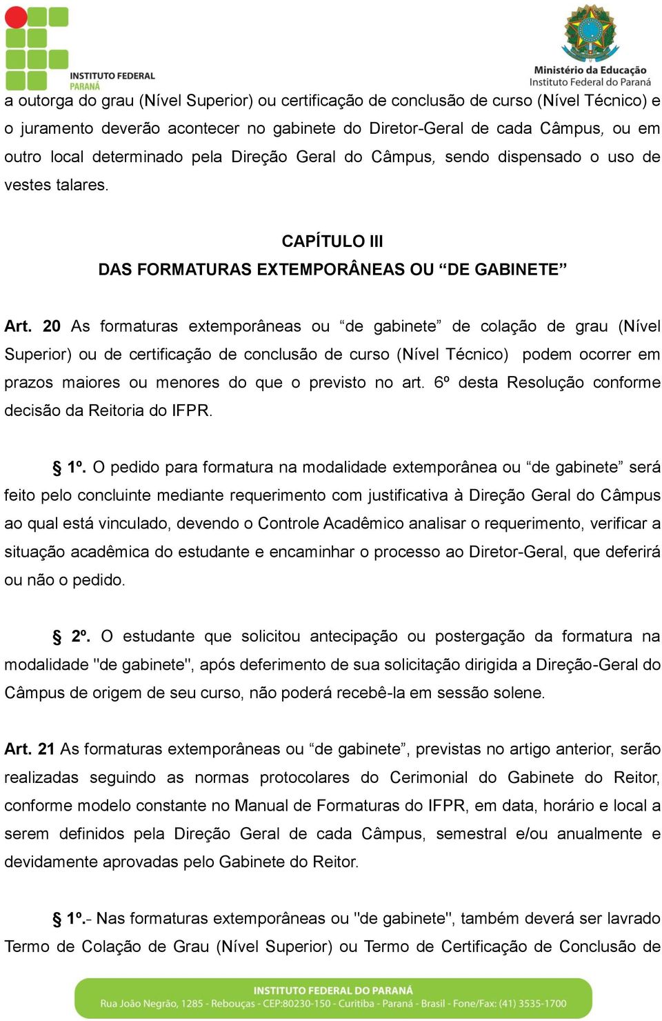 20 As formaturas extemporâneas ou de gabinete de colação de grau (Nível Superior) ou de certificação de conclusão de curso (Nível Técnico) podem ocorrer em prazos maiores ou menores do que o previsto