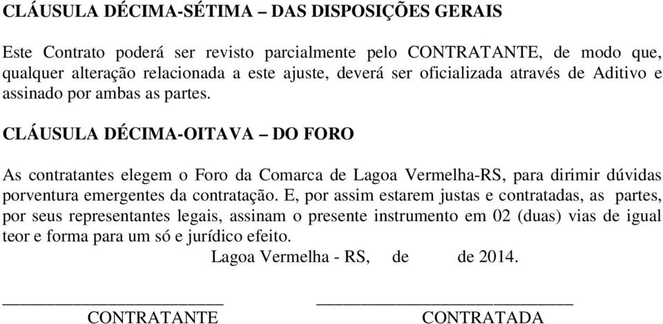 CLÁUSULA DÉCIMA-OITAVA DO FORO As contratantes elegem o Foro da Comarca de Lagoa Vermelha-RS, para dirimir dúvidas porventura emergentes da contratação.