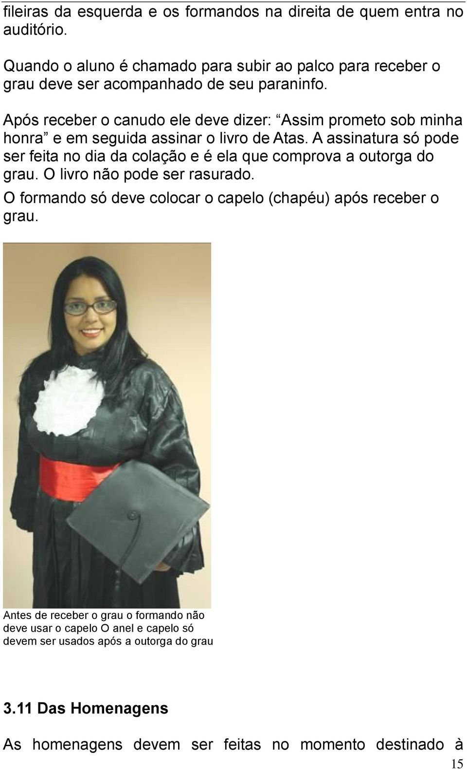 Após receber o canudo ele deve dizer: Assim prometo sob minha honra e em seguida assinar o livro de Atas.