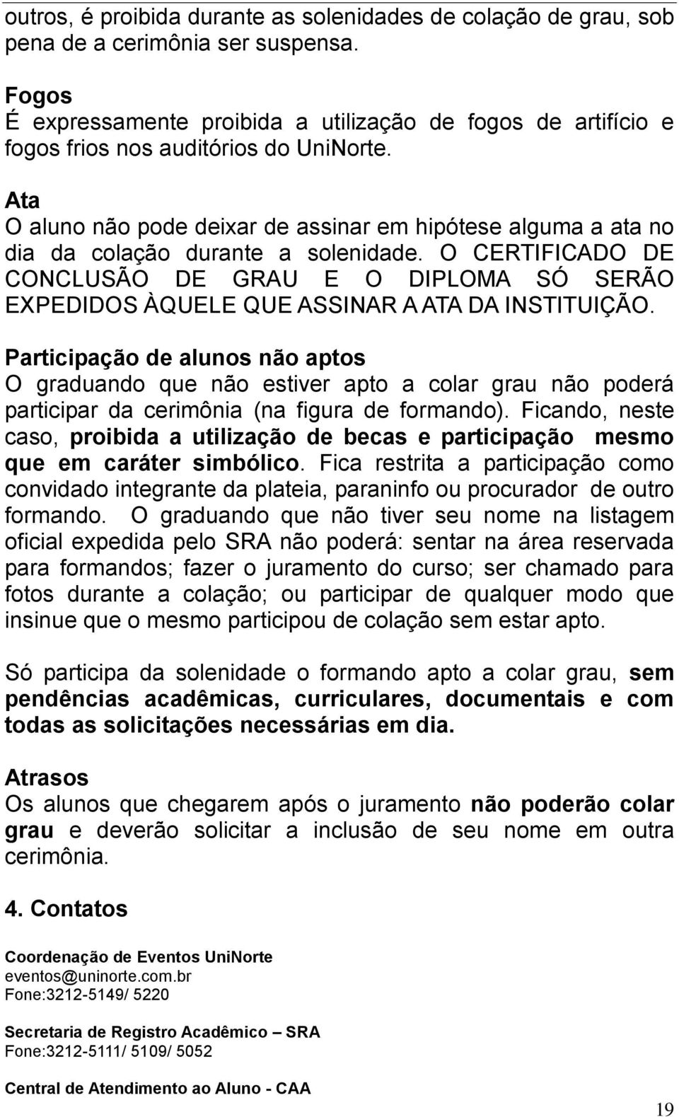 Ata O aluno não pode deixar de assinar em hipótese alguma a ata no dia da colação durante a solenidade.