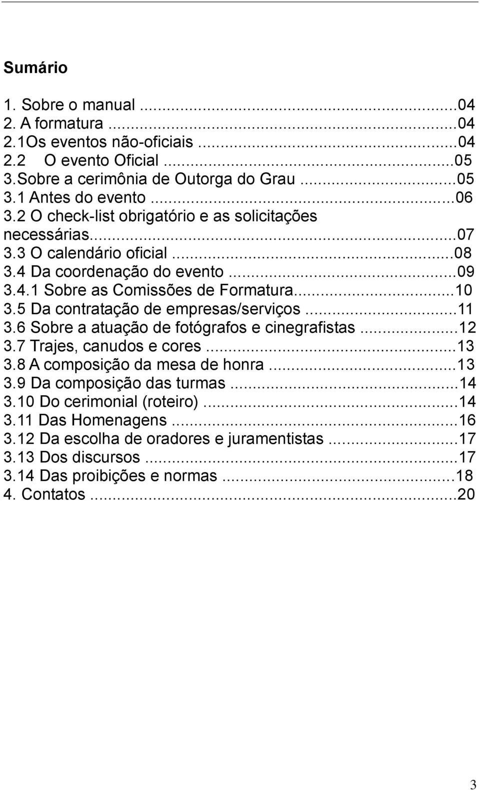 5 Da contratação de empresas/serviços...11 3.6 Sobre a atuação de fotógrafos e cinegrafistas...12 3.7 Trajes, canudos e cores...13 3.8 A composição da mesa de honra...13 3.9 Da composição das turmas.