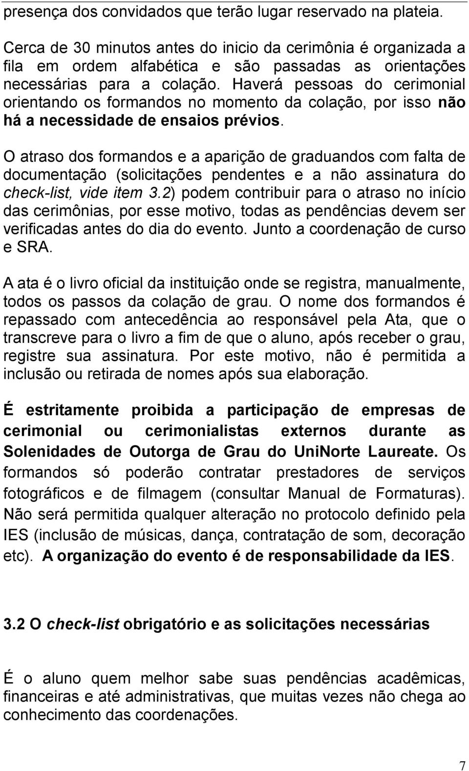 Haverá pessoas do cerimonial orientando os formandos no momento da colação, por isso não há a necessidade de ensaios prévios.