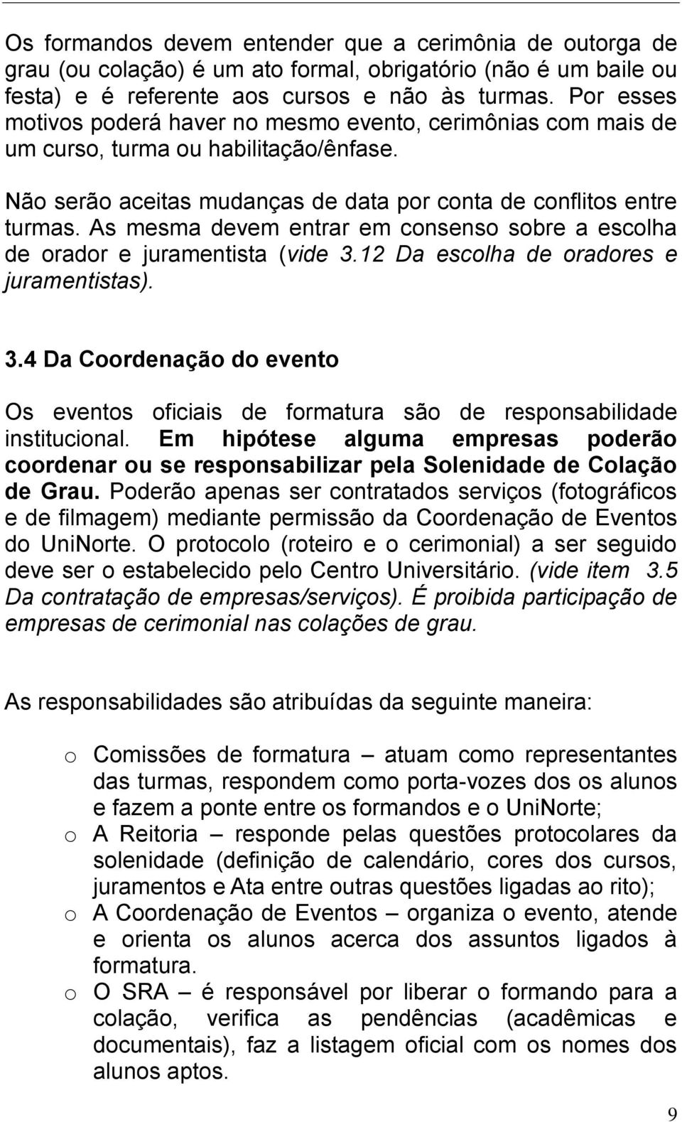 As mesma devem entrar em consenso sobre a escolha de orador e juramentista (vide 3.12 Da escolha de oradores e juramentistas). 3.4 Da Coordenação do evento Os eventos oficiais de formatura são de responsabilidade institucional.