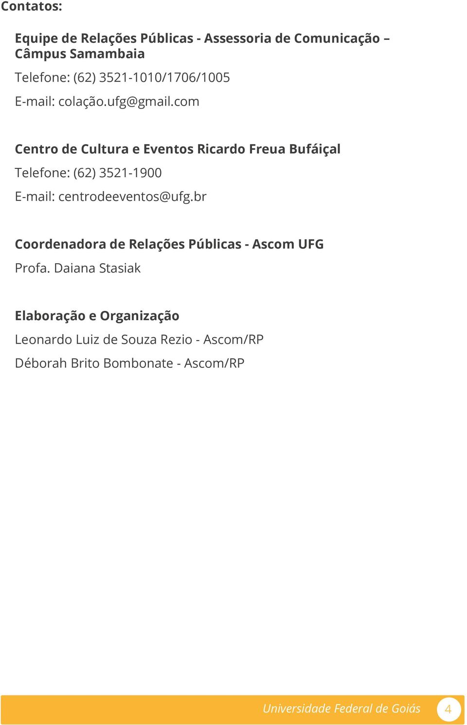com Centro de Cultura e Eventos Ricardo Freua Bufáiçal Telefone: (62) 3521-1900 E-mail: centrodeeventos@ufg.