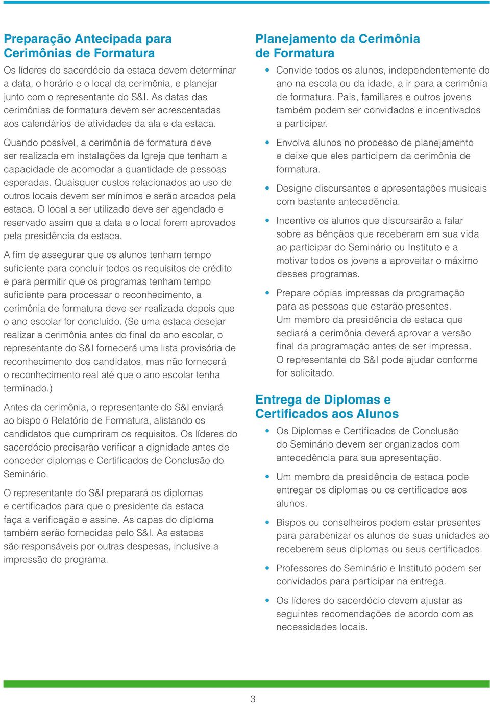 Quando possível, a cerimônia de formatura deve ser realizada em instalações da Igreja que tenham a capacidade de acomodar a quantidade de pessoas esperadas.