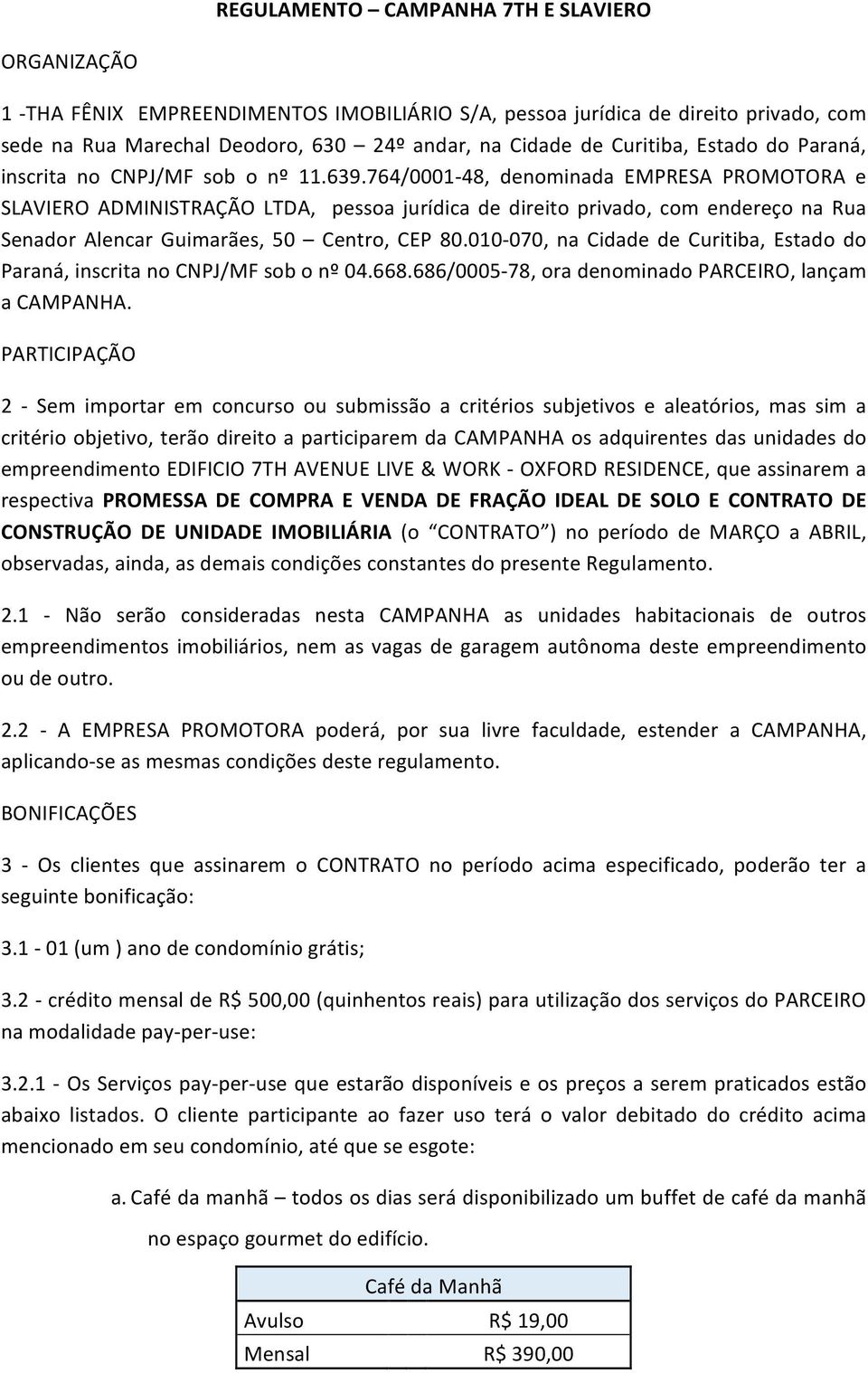 764/0001-48, denominada EMPRESA PROMOTORA e SLAVIERO ADMINISTRAÇÃO LTDA, pessoa jurídica de direito privado, com endereço na Rua Senador Alencar Guimarães, 50 Centro, CEP 80.