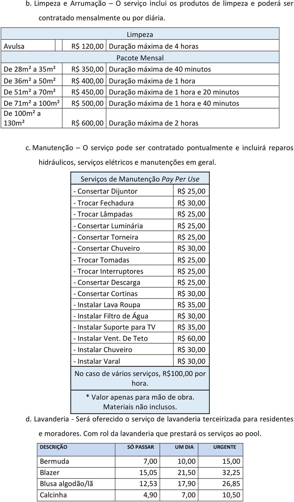 20 minutos De 71m² a 100m² R$ 500,00 Duração máxima de 1 hora e 40 minutos De 100m² a 130m² R$ 600,00 Duração máxima de 2 horas c.