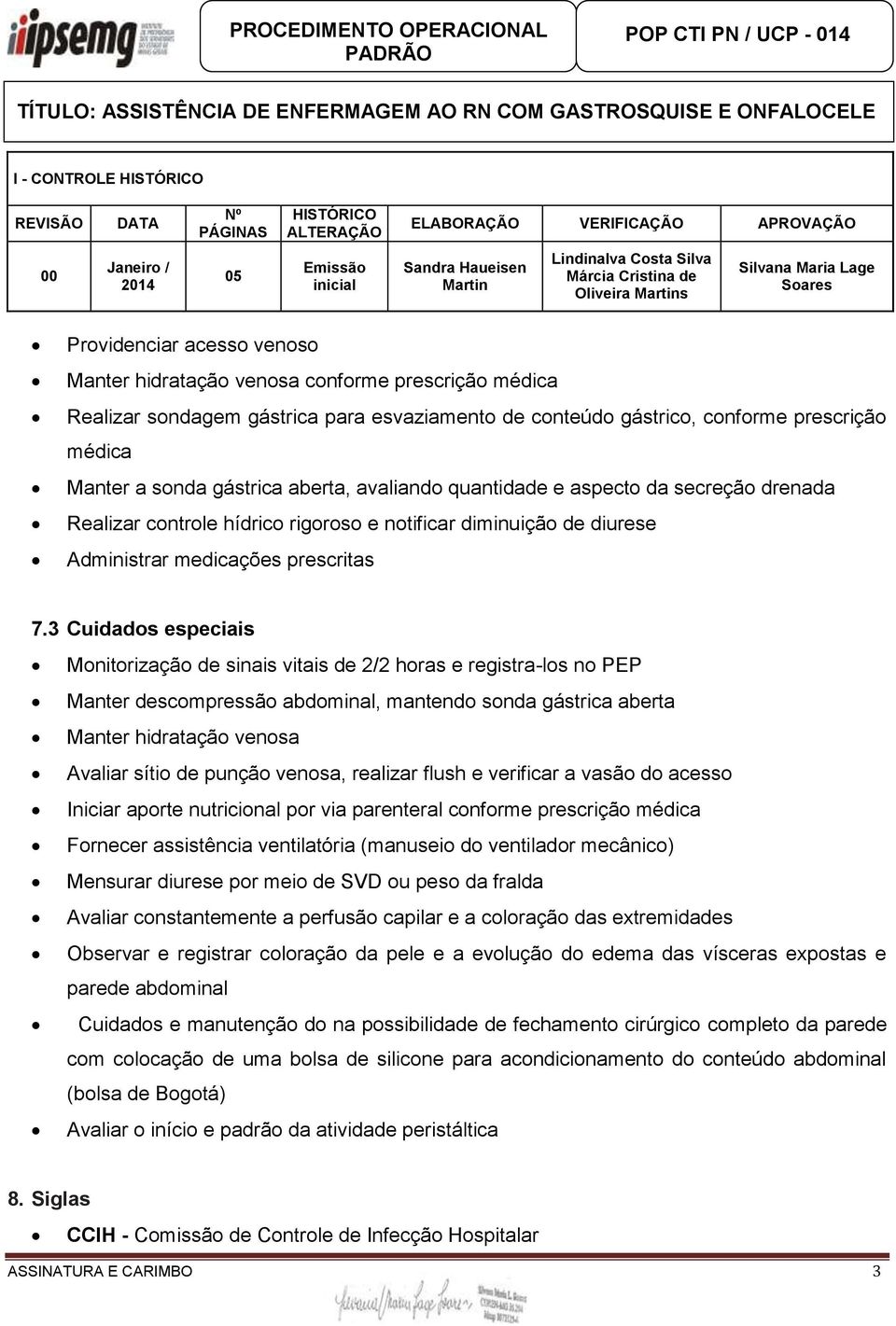 3 Cuidados especiais Monitorização de sinais vitais de 2/2 horas e registra-los no PEP Manter descompressão abdominal, mantendo sonda gástrica aberta Manter hidratação venosa Avaliar sítio de punção