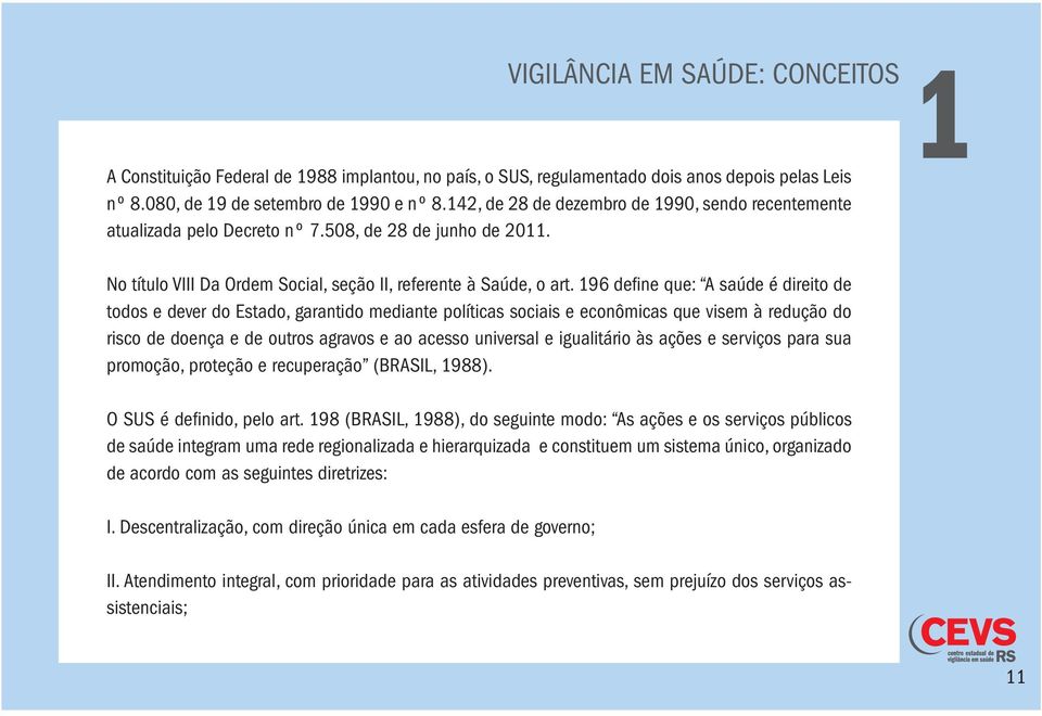 196 define que: A saúde é direito de todos e dever do Estado, garantido mediante políticas sociais e econômicas que visem à redução do risco de doença e de outros agravos e ao acesso universal e