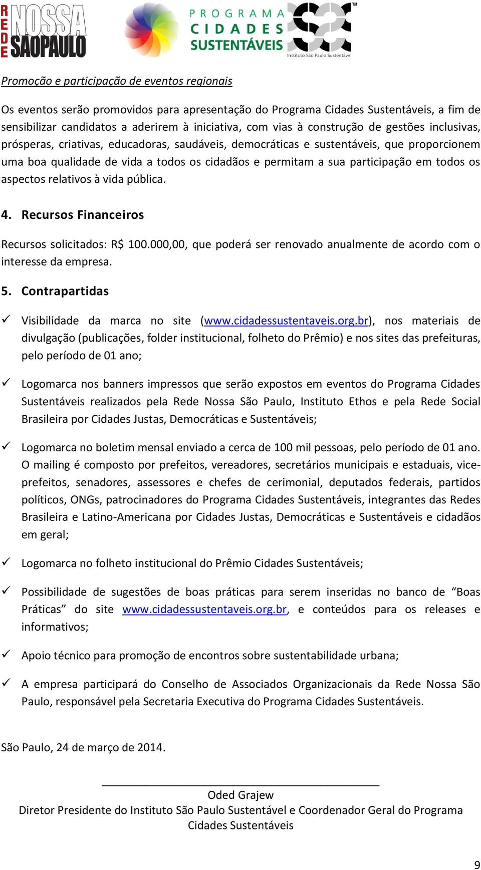 participação em todos os aspectos relativos à vida pública. 4. Recursos Financeiros Recursos solicitados: R$ 100.000,00, que poderá ser renovado anualmente de acordo com o interesse da empresa. 5.