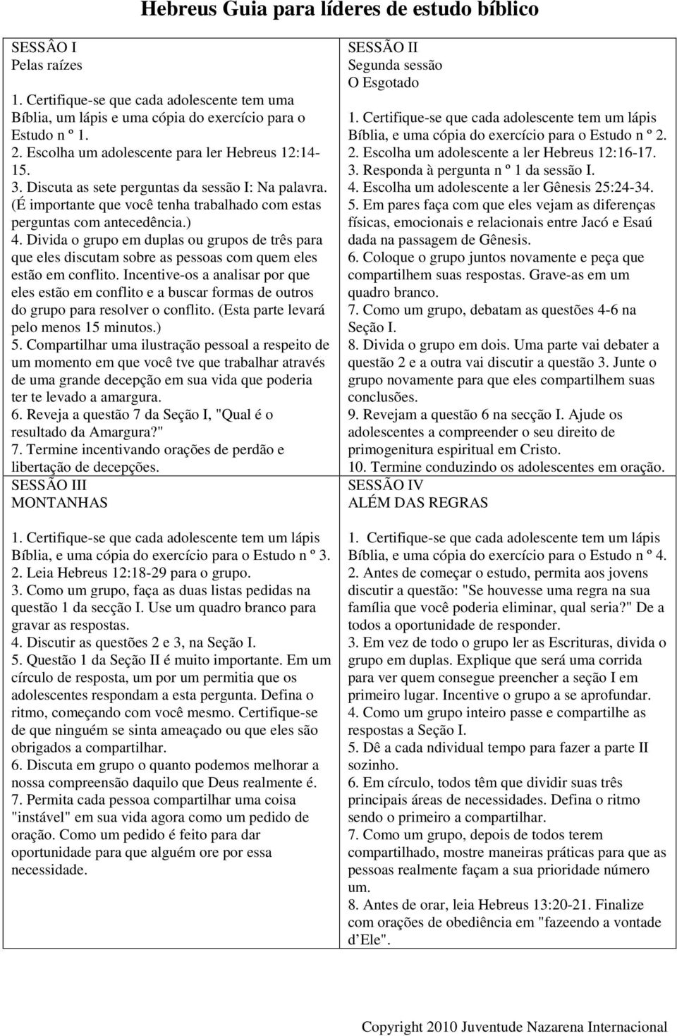 Divida o grupo em duplas ou grupos de três para que eles discutam sobre as pessoas com quem eles estão em conflito.