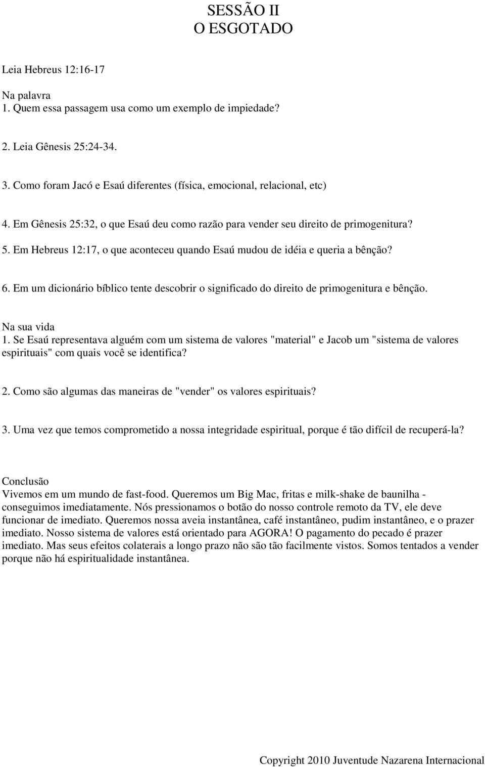 Em Hebreus 12:17, o que aconteceu quando Esaú mudou de idéia e queria a bênção? 6. Em um dicionário bíblico tente descobrir o significado do direito de primogenitura e bênção. 1. Se Esaú representava alguém com um sistema de valores "material" e Jacob um "sistema de valores espirituais" com quais você se identifica?