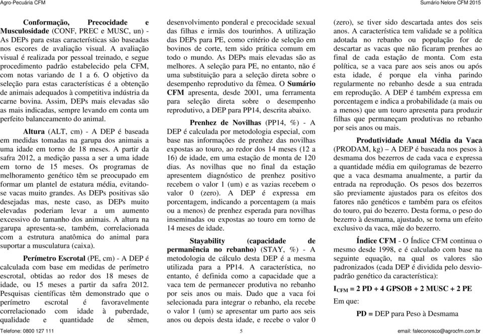 O objetivo da seleção para estas características é a obtenção de animais adequados à competitiva indústria da carne bovina.