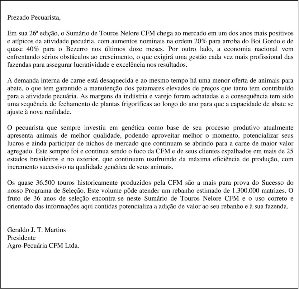 Por outro lado, a economia nacional vem enfrentando sérios obstáculos ao crescimento, o que exigirá uma gestão cada vez mais profissional das fazendas para assegurar lucratividade e excelência nos