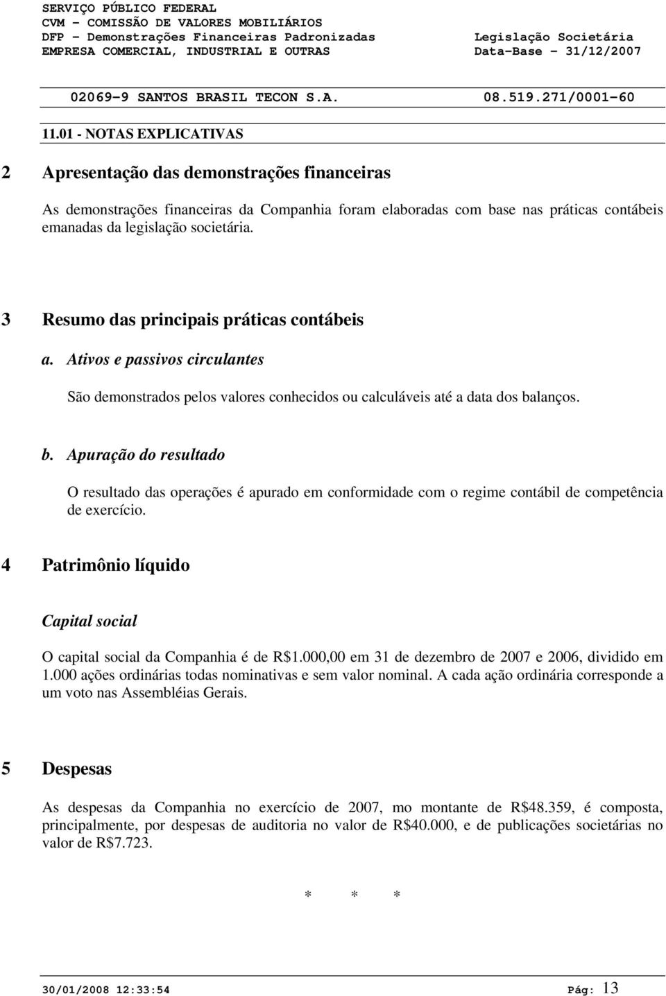 3 Resumo das principais práticas contábeis a. Ativos e passivos circulantes São demonstrados pelos valores conhecidos ou calculáveis até a data dos ba