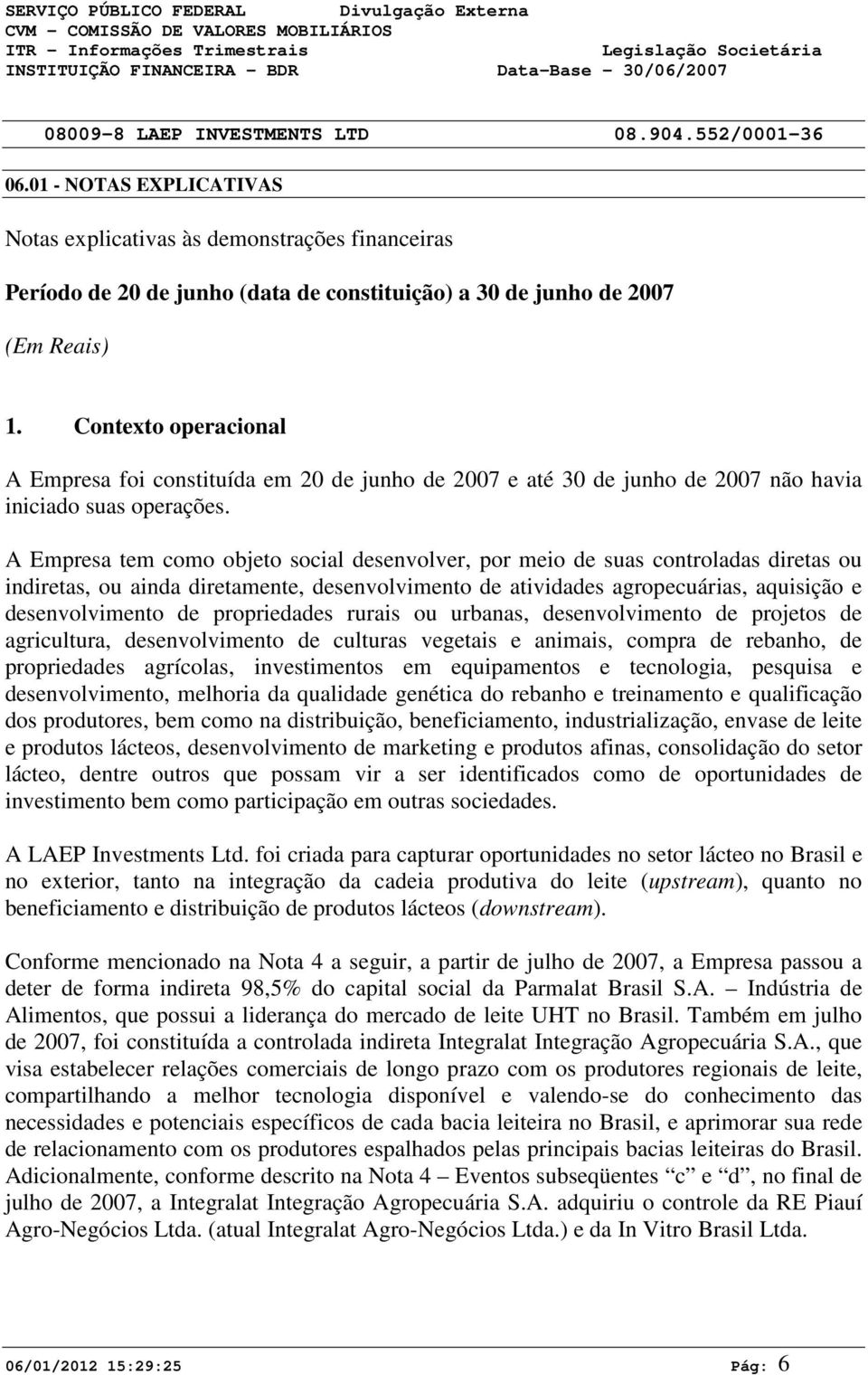 Contexto operacional A Empresa foi constituída em 2 de junho de 27 e até 3 de junho de 27 não havia iniciado suas operações.