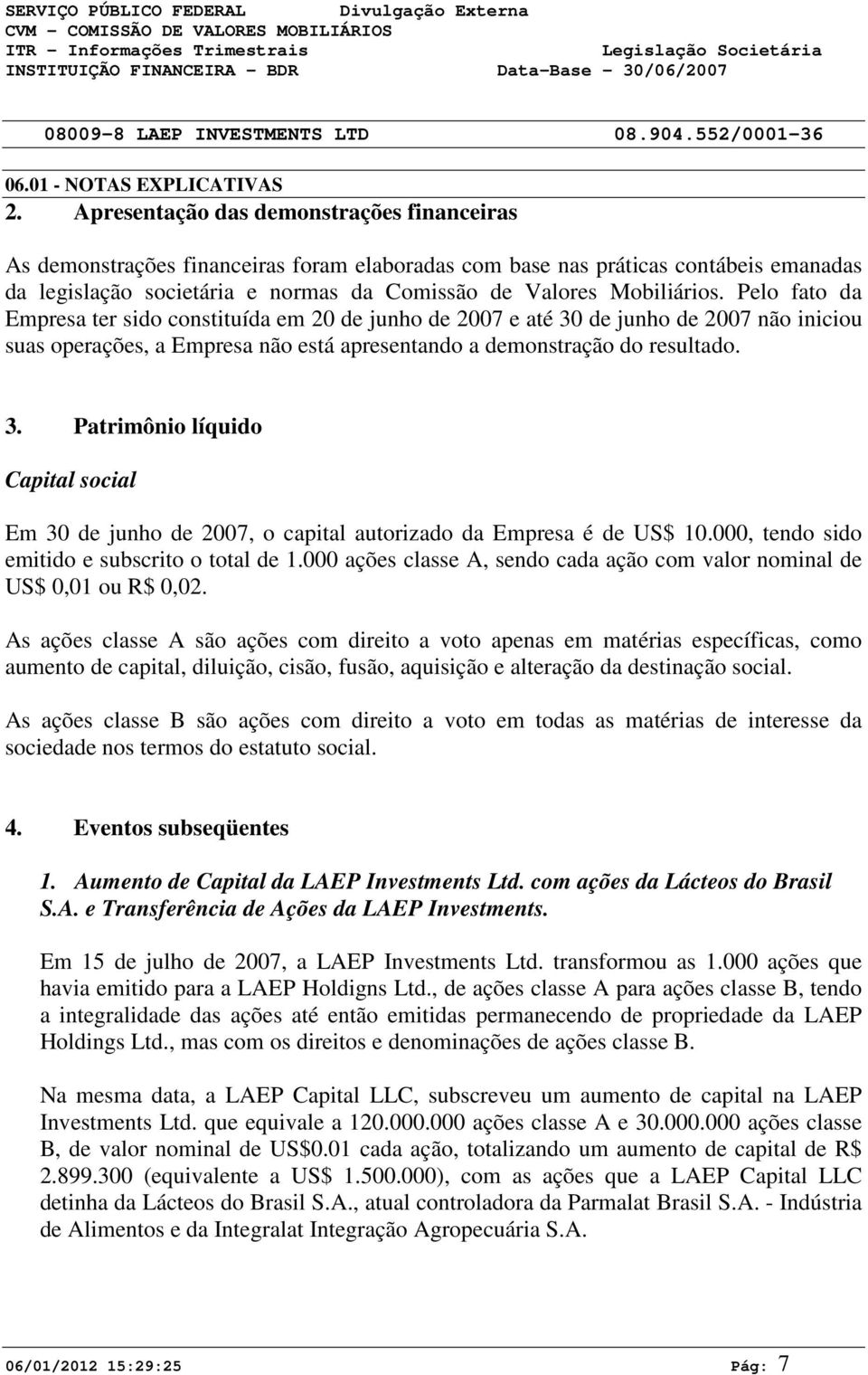 Pelo fato da Empresa ter sido constituída em 2 de junho de 27 e até 3 de junho de 27 não iniciou suas operações, a Empresa não está apresentando a demonstração do resultado. 3. Patrimônio líquido Capital social Em 3 de junho de 27, o capital autorizado da Empresa é de US$ 1.