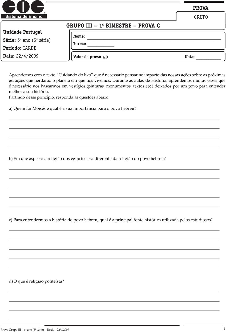 Durante as aulas de História, aprendemos muitas vezes que é necessário nos basearmos em vestígios (pinturas, monumentos, textos etc.) deixados por um povo para entender melhor a sua história.