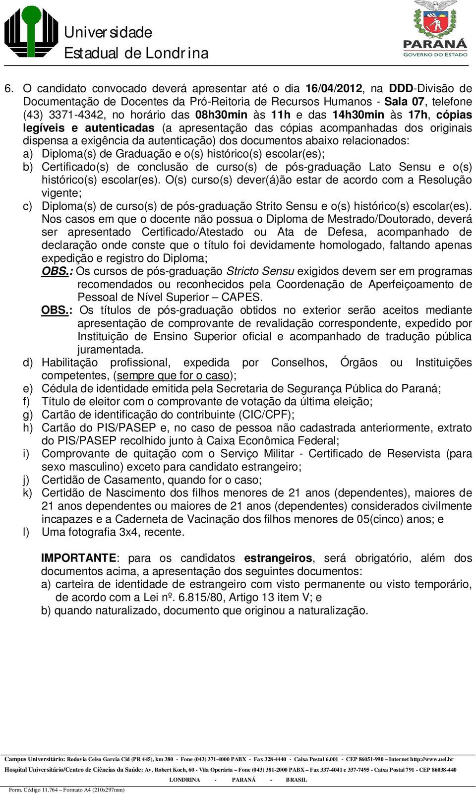 a) Diploma(s) de Graduação e o(s) histórico(s) escolar(es); b) Certificado(s) de conclusão de curso(s) de pós-graduação Lato Sensu e o(s) histórico(s) escolar(es).