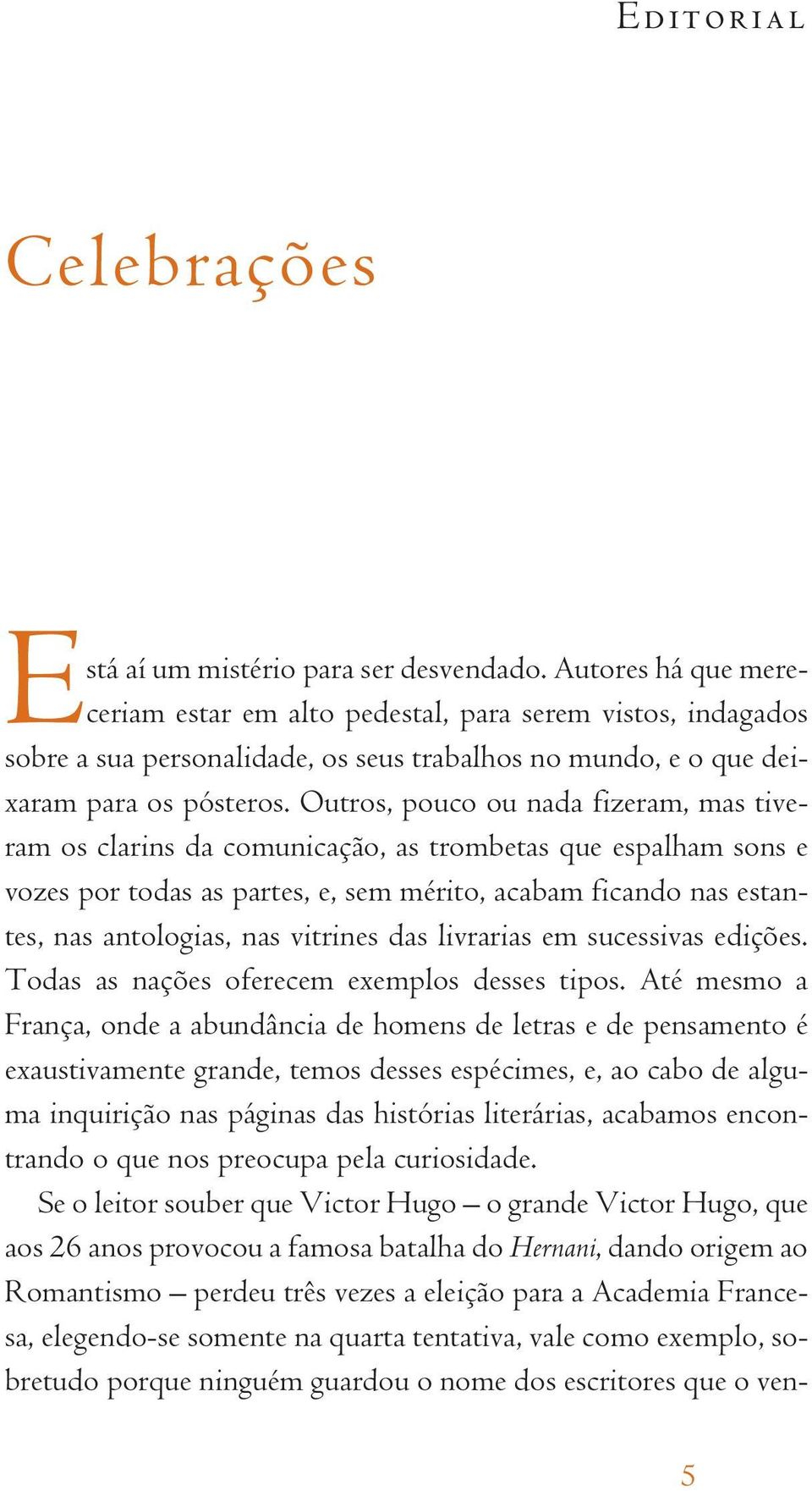 Outros, pouco ou nada fizeram, mas tiveram os clarins da comunicação, as trombetas que espalham sons e vozes por todas as partes, e, sem mérito, acabam ficando nas estantes, nas antologias, nas