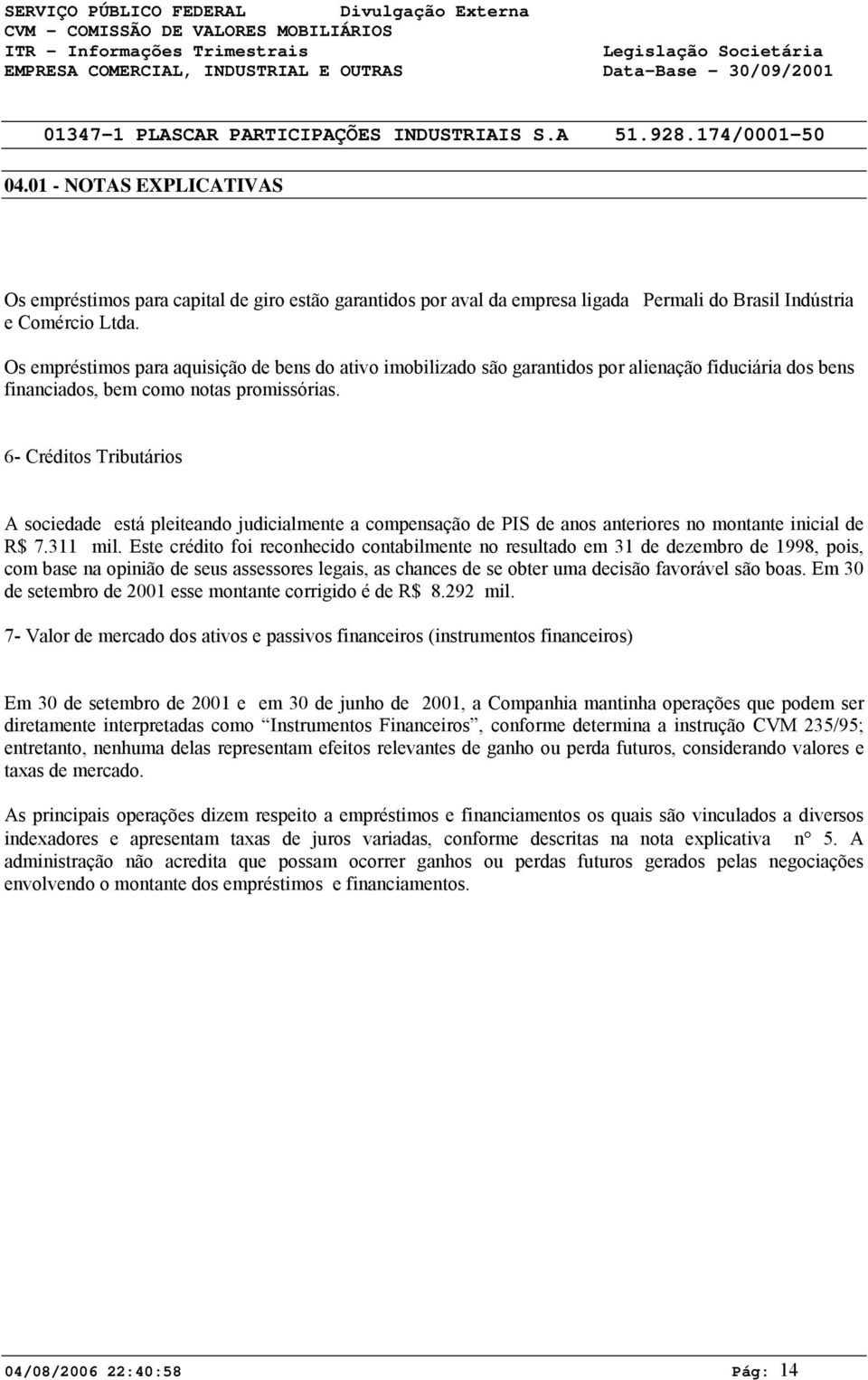 Os empréstimos para aquisição de bens do ativo imobilizado são garantidos por alienação fiduciária dos bens financiados, bem como notas promissórias.