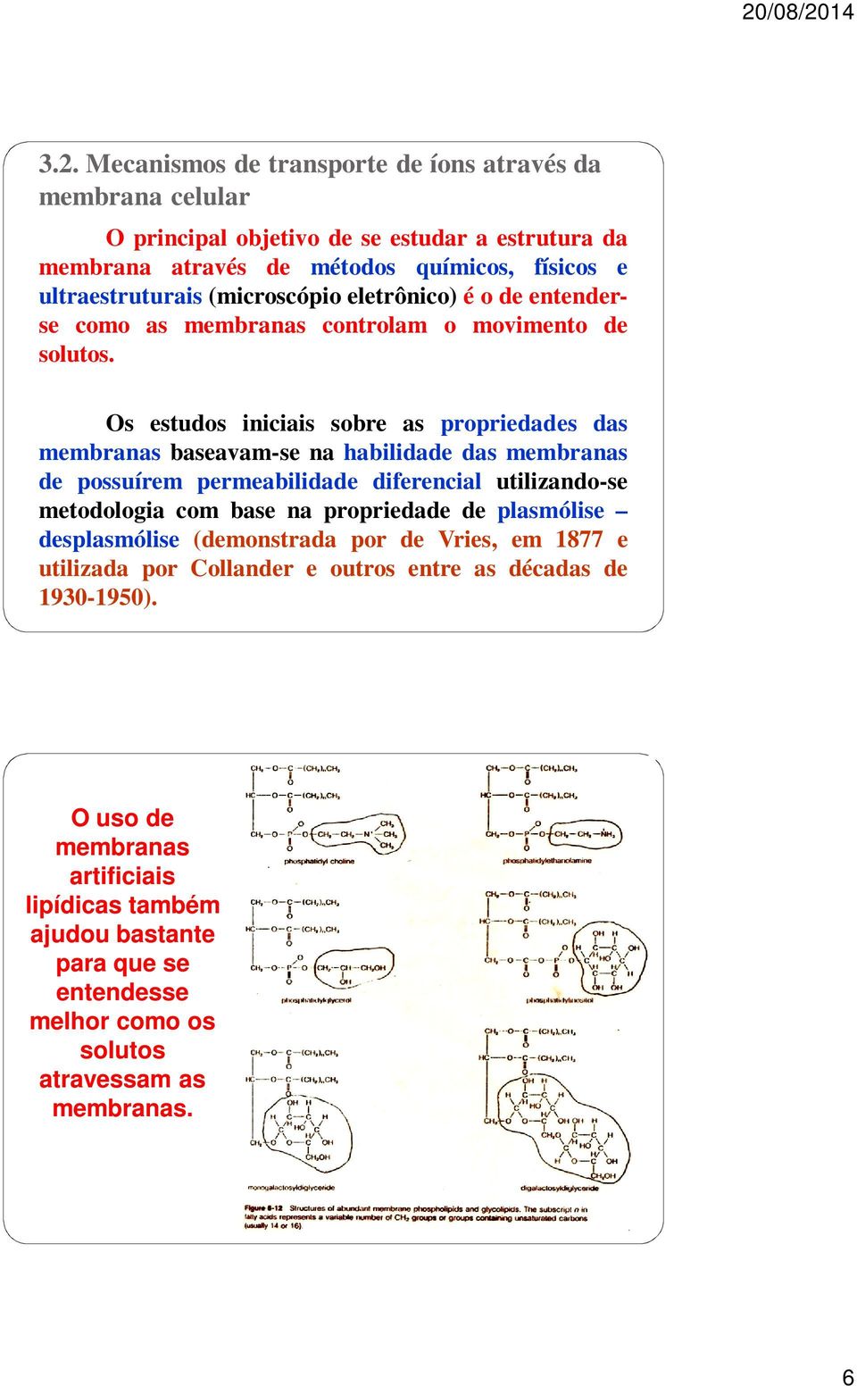 Os estudos iniciais sobre as propriedades das membranas baseavam-se na habilidade das membranas de possuírem permeabilidade dierencial utilizando-se metodologia com base na