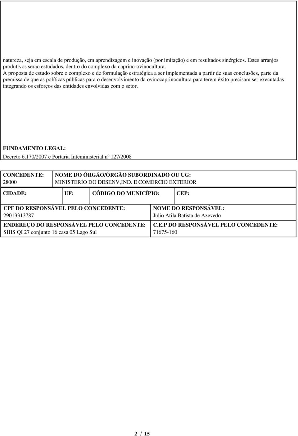 ovinocaprinocultura para terem êxito precisam ser executadas integrando os esforços das entidades envolvidas com o setor. FUNDAMENTO LEGAL: Decreto 6.