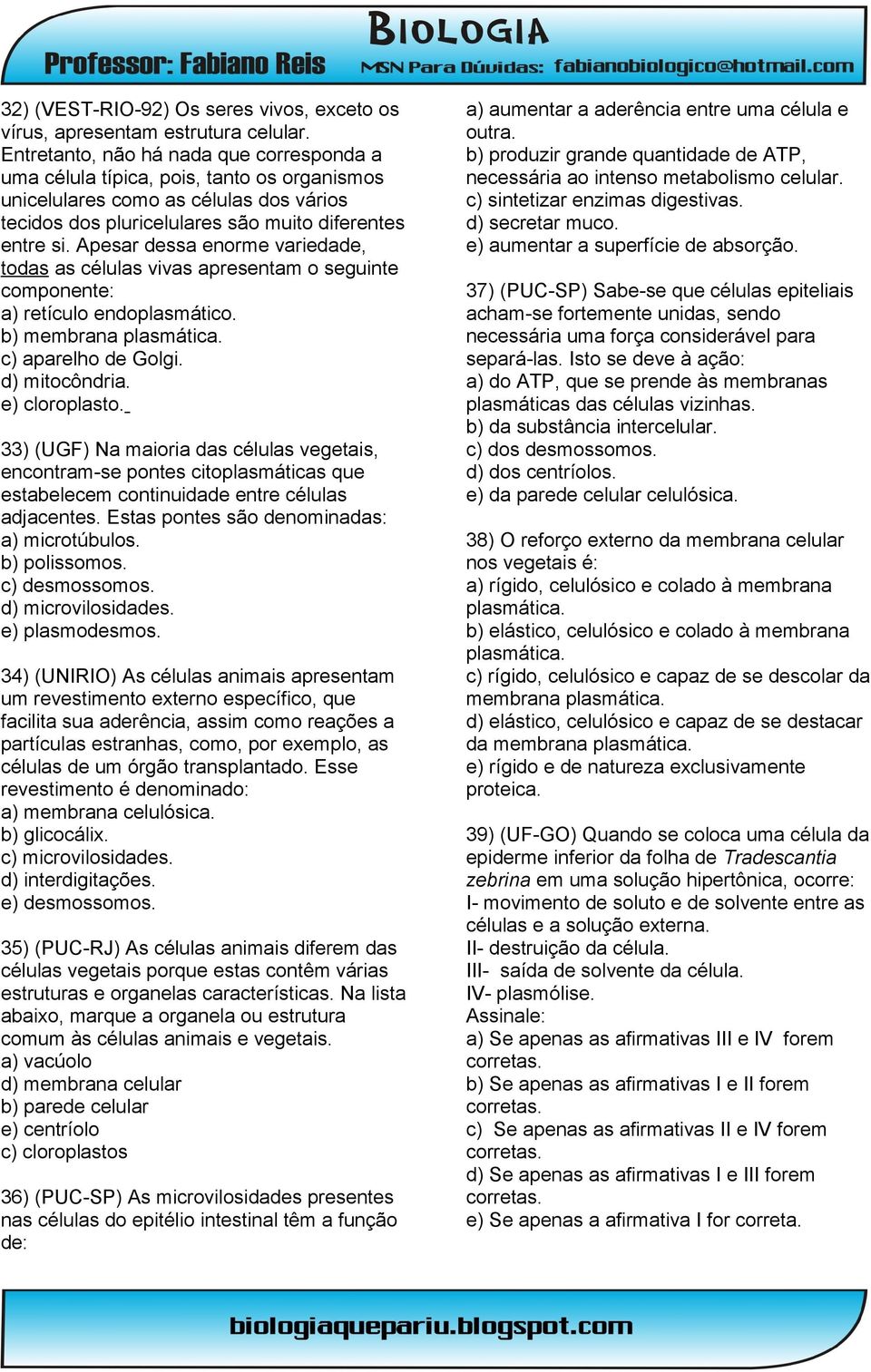 Apesar dessa enorme variedade, todas as células vivas apresentam o seguinte componente: a) retículo endoplasmático. b) membrana plasmática. c) aparelho de Golgi. d) mitocôndria. e) cloroplasto.