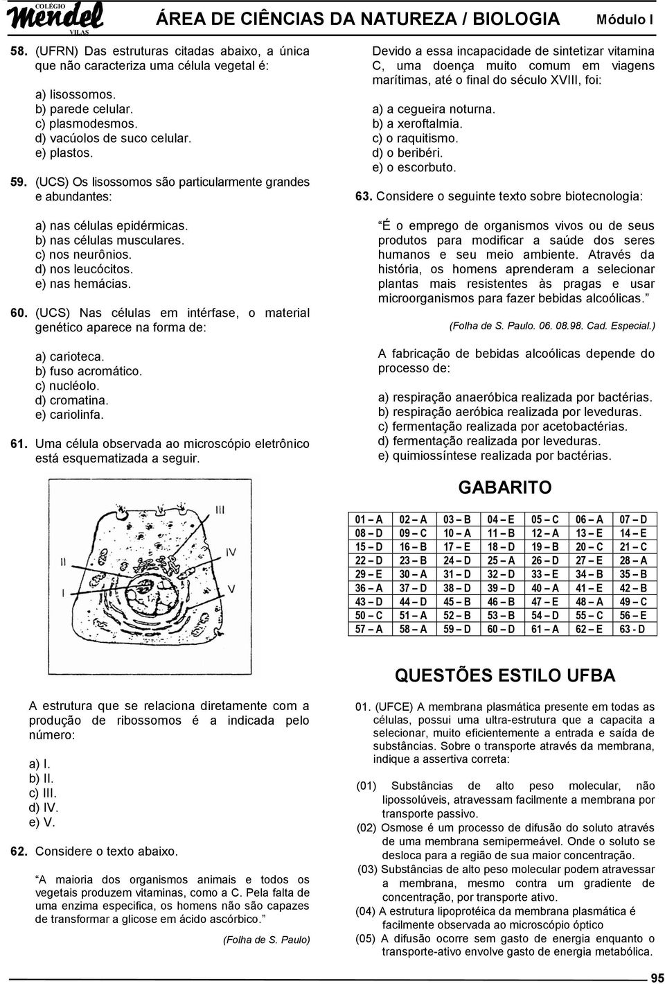 cegueira noturna. b) a xeroftalmia. c) o raquitismo. d) o beribéri. e) o escorbuto. 63. Considere o seguinte texto sobre biotecnologia: a) nas células epidérmicas. b) nas células musculares.