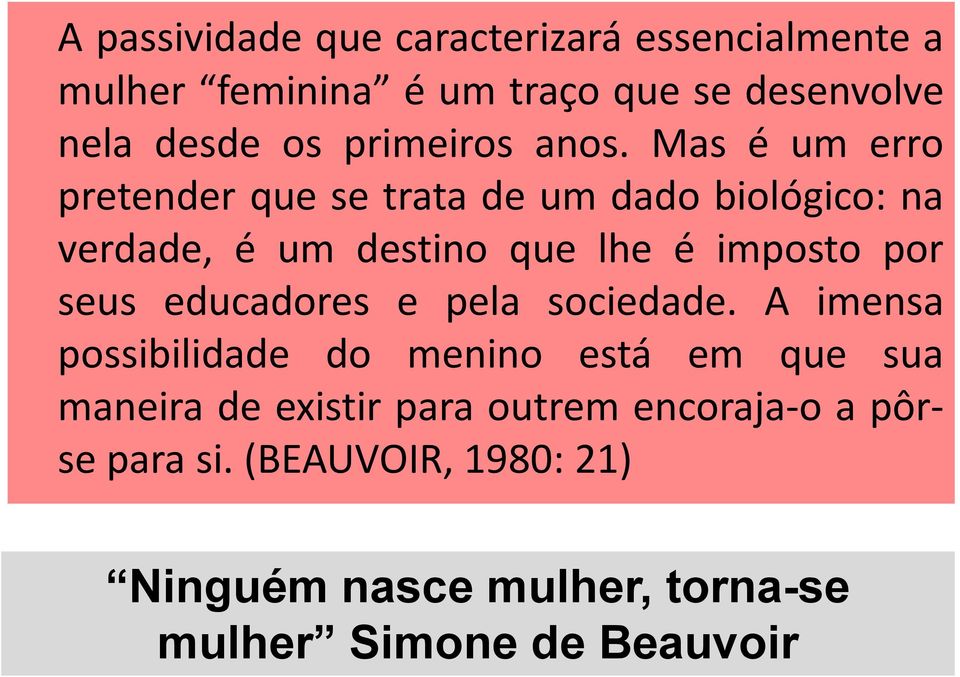 Mas é um erro pretender que se trata de um dado biológico: na verdade, é um destino que lhe é imposto por seus