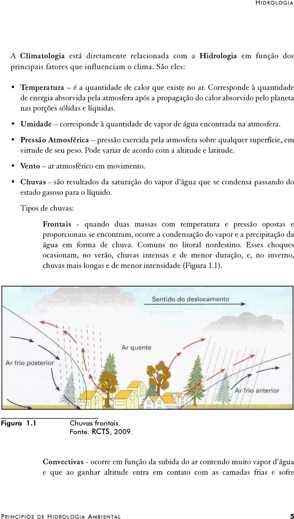 Umidade corresponde à quantidade de vapor de água encontrada na atmosfera. Pressão Atmosférica pressão exercida pela atmosfera sobre qualquer superfície, em virtude de seu peso.