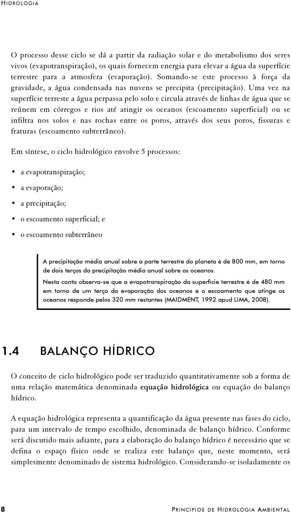 Uma vez na superfície terreste a água perpassa pelo solo e circula através de linhas de água que se reúnem em córregos e rios até atingir os oceanos (escoamento superficial) ou se infiltra nos solos